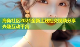 海角社区2021全新上线社交视频分享兴趣互动平台