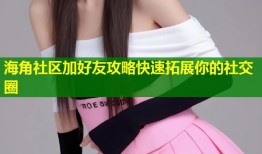海角社区加好友攻略快速拓展你的社交圈