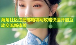 海角社区注册邮箱填写攻略快速开启互动交流新体验