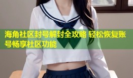 海角社区封号解封全攻略 轻松恢复账号畅享社区功能