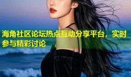 海角社区论坛热点互动分享平台，实时参与精彩讨论