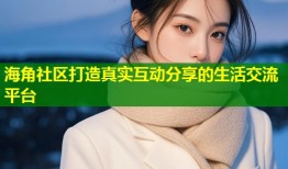 海角社区打造真实互动分享的生活交流平台