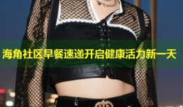 海角社区早餐速递开启健康活力新一天
