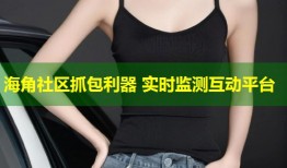 海角社区抓包利器 实时监测互动平台