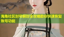 海角社区封号解封全攻略助你快速恢复账号功能