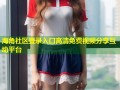 海角社区登录入口高清免费视频分享互动平台