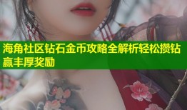 海角社区钻石金币攻略全解析轻松攒钻赢丰厚奖励