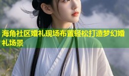 海角社区婚礼现场布置轻松打造梦幻婚礼场景