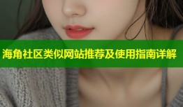 海角社区类似网站推荐及使用指南详解