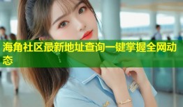 海角社区最新地址查询一键掌握全网动态