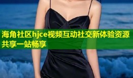 海角社区hjce视频互动社交新体验资源共享一站畅享