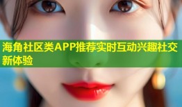 海角社区类APP推荐实时互动兴趣社交新体验