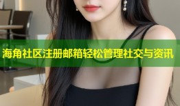 海角社区注册邮箱轻松管理社交与资讯