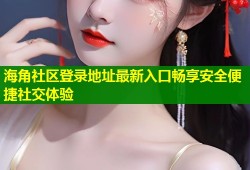 海角社区登录地址最新入口畅享安全便捷社交体验