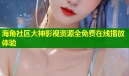 海角社区大神影视资源全免费在线播放体验