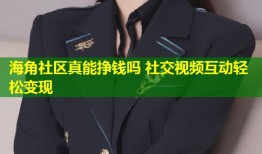 海角社区真能挣钱吗 社交视频互动轻松变现