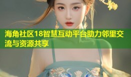 海角社区18智慧互动平台助力邻里交流与资源共享