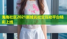 海角社区2021新域名社交互动平台精彩上线