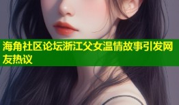 海角社区论坛浙江父女温情故事引发网友热议