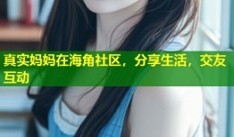 真实妈妈在海角社区，分享生活，交友互动