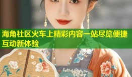 海角社区火车上精彩内容一站尽览便捷互动新体验