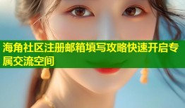 海角社区注册邮箱填写攻略快速开启专属交流空间