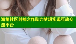 海角社区封神之作助力梦想实现互动交流平台