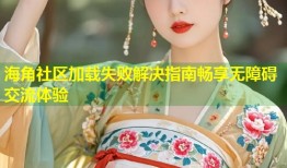 海角社区加载失败解决指南畅享无障碍交流体验