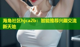 海角社区hjca2b：智能推荐兴趣交流新天地
