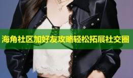 海角社区加好友攻略轻松拓展社交圈
