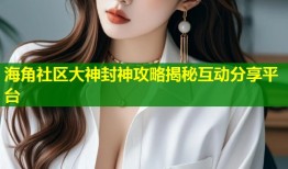 海角社区大神封神攻略揭秘互动分享平台