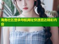 海角社区登录导航网址快速直达精彩内容