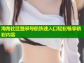 海角社区登录导航快速入口轻松畅享精彩内容
