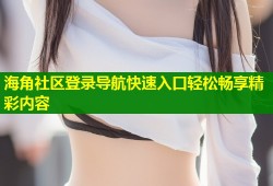 海角社区登录导航快速入口轻松畅享精彩内容