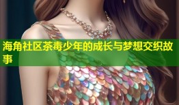 海角社区茶毒少年的成长与梦想交织故事