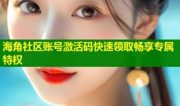 海角社区账号激活码快速领取畅享专属特权