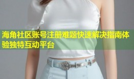 海角社区账号注册难题快速解决指南体验独特互动平台