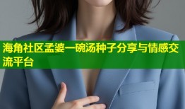 海角社区孟婆一碗汤种子分享与情感交流平台