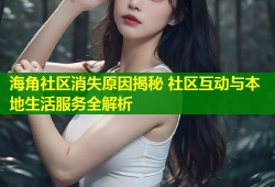 海角社区消失原因揭秘 社区互动与本地生活服务全解析
