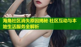 海角社区消失原因揭秘 社区互动与本地生活服务全解析