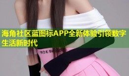 海角社区蓝图标APP全新体验引领数字生活新时代