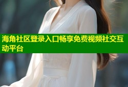 海角社区登录入口畅享免费视频社交互动平台