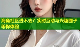 海角社区进不去？实时互动与兴趣圈子等你体验