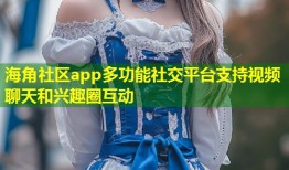 海角社区app多功能社交平台支持视频聊天和兴趣圈互动