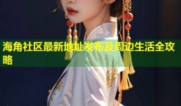 海角社区最新地址发布及周边生活全攻略