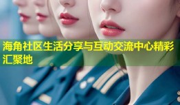 海角社区生活分享与互动交流中心精彩汇聚地