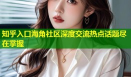 知乎入口海角社区深度交流热点话题尽在掌握
