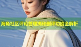 海角社区评论管理揭秘删评功能全解析