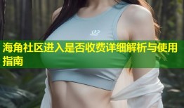 海角社区进入是否收费详细解析与使用指南