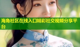 海角社区在线入口精彩社交视频分享平台